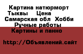 Картина натюрморт “Тыквы“ › Цена ­ 4 000 - Самарская обл. Хобби. Ручные работы » Картины и панно   